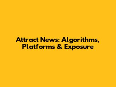 Attract News: Algorithms, Platforms & Exposure