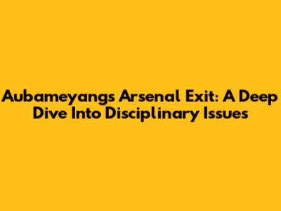 Aubameyang's Arsenal Exit: A Deep Dive Into Disciplinary Issues