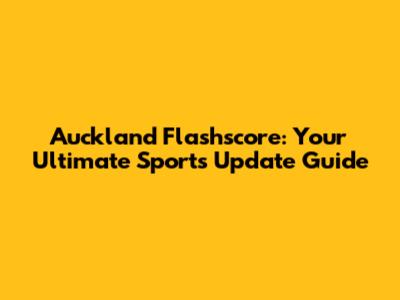 Auckland Flashscore: Your Ultimate Sports Update Guide