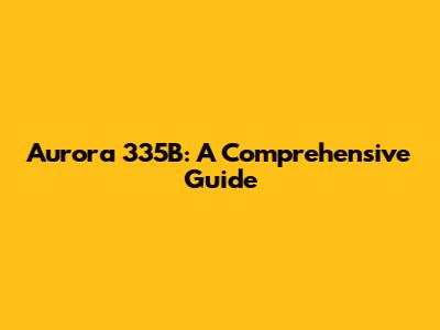 Aurora 335B: A Comprehensive Guide