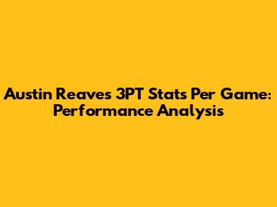 Austin Reaves 3PT Stats Per Game: Performance Analysis