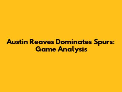 Austin Reaves Dominates Spurs: Game Analysis