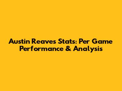 Austin Reaves Stats: Per Game Performance & Analysis