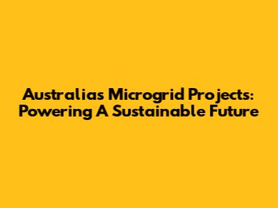 Australia's Microgrid Projects: Powering A Sustainable Future