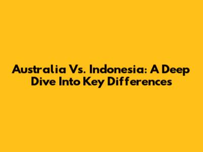 Australia Vs. Indonesia: A Deep Dive Into Key Differences