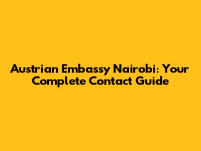 Austrian Embassy Nairobi: Your Complete Contact Guide