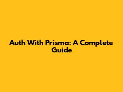 Auth With Prisma: A Complete Guide