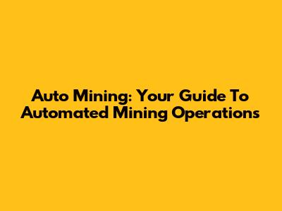 Auto Mining: Your Guide To Automated Mining Operations