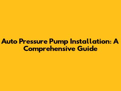 Auto Pressure Pump Installation: A Comprehensive Guide