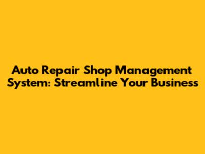 Auto Repair Shop Management System: Streamline Your Business