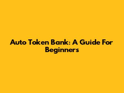 Auto Token Bank: A Guide For Beginners