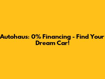 Autohaus: 0% Financing - Find Your Dream Car!