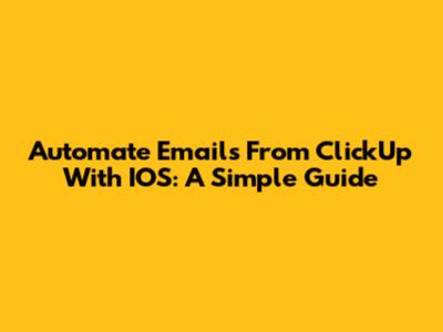 Automate Emails From ClickUp With IOS: A Simple Guide