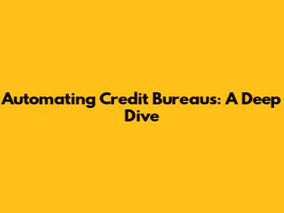 Automating Credit Bureaus: A Deep Dive