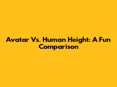 Avatar Vs. Human Height: A Fun Comparison