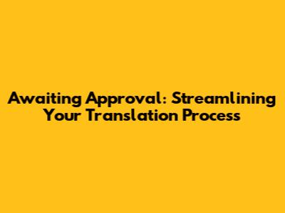 Awaiting Approval: Streamlining Your Translation Process
