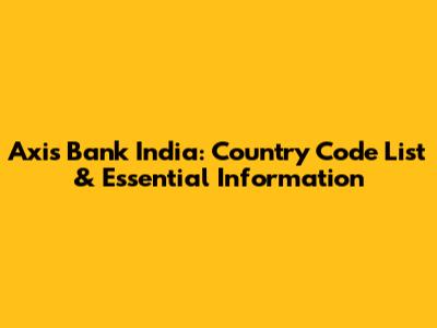 Axis Bank India: Country Code List & Essential Information
