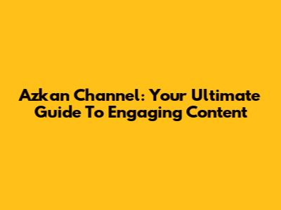 Azkan Channel: Your Ultimate Guide To Engaging Content
