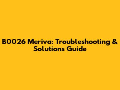 B0026 Meriva: Troubleshooting & Solutions Guide