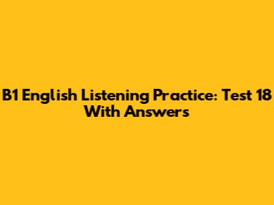 B1 English Listening Practice: Test 18 With Answers
