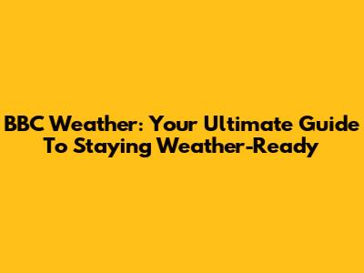 BBC Weather: Your Ultimate Guide To Staying Weather-Ready