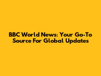 BBC World News: Your Go-To Source For Global Updates