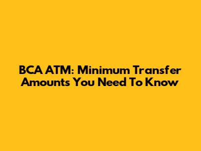 BCA ATM: Minimum Transfer Amounts You Need To Know