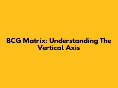 BCG Matrix: Understanding The Vertical Axis