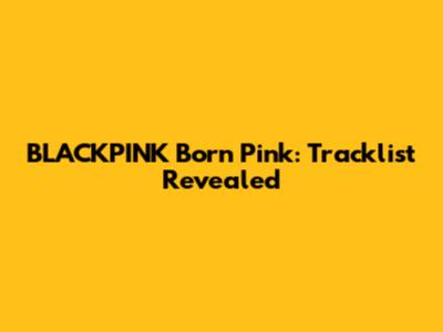 BLACKPINK Born Pink: Tracklist Revealed