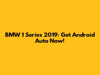 BMW 1 Series 2019: Get Android Auto Now!
