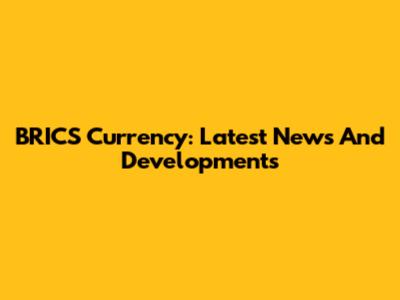BRICS Currency: Latest News And Developments