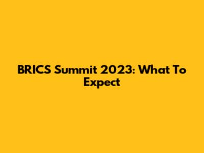 BRICS Summit 2023: What To Expect
