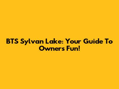 BTS Sylvan Lake: Your Guide To Owner's Fun!