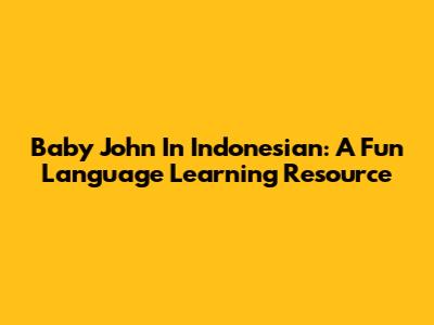 Baby John In Indonesian: A Fun Language Learning Resource