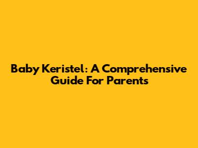 Baby Keristel: A Comprehensive Guide For Parents