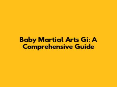 Baby Martial Arts Gi: A Comprehensive Guide