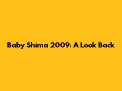Baby Shima 2009: A Look Back