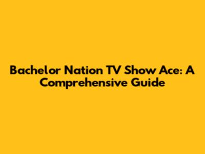 Bachelor Nation TV Show Ace: A Comprehensive Guide