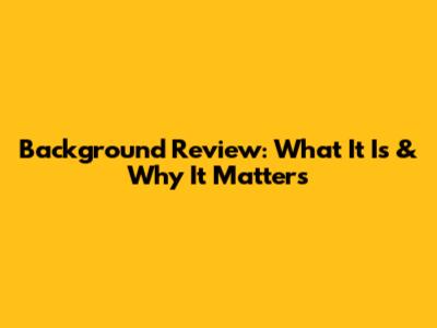 Background Review: What It Is & Why It Matters