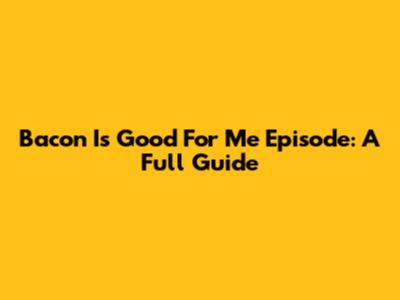 Bacon Is Good For Me Episode: A Full Guide