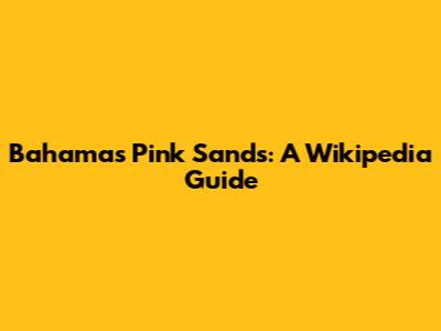 Bahamas' Pink Sands: A Wikipedia Guide