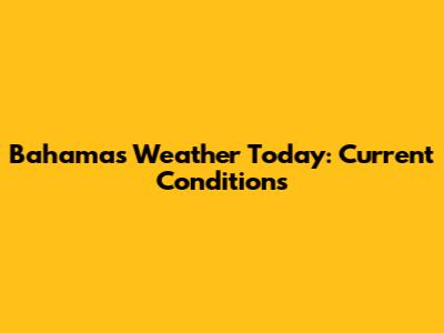 Bahamas Weather Today: Current Conditions