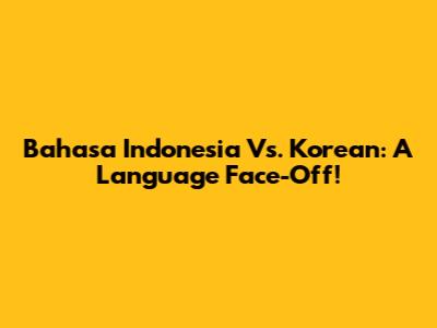 Bahasa Indonesia Vs. Korean: A Language Face-Off!