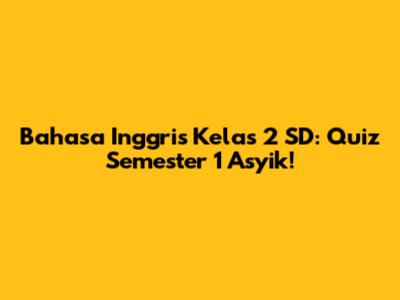 Bahasa Inggris Kelas 2 SD: Quiz Semester 1 Asyik!