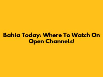 Bahia Today: Where To Watch On Open Channels!