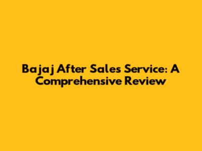 Bajaj After Sales Service: A Comprehensive Review
