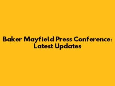 Baker Mayfield Press Conference: Latest Updates