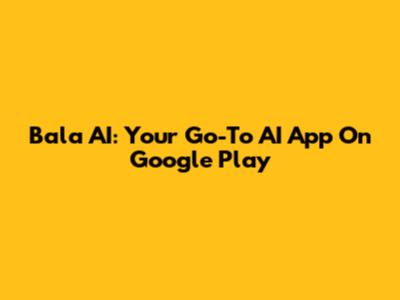 Bala AI: Your Go-To AI App On Google Play