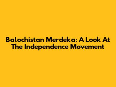 Balochistan Merdeka: A Look At The Independence Movement