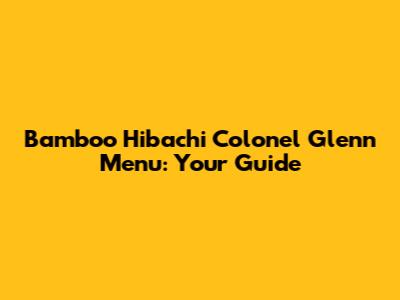 Bamboo Hibachi Colonel Glenn Menu: Your Guide